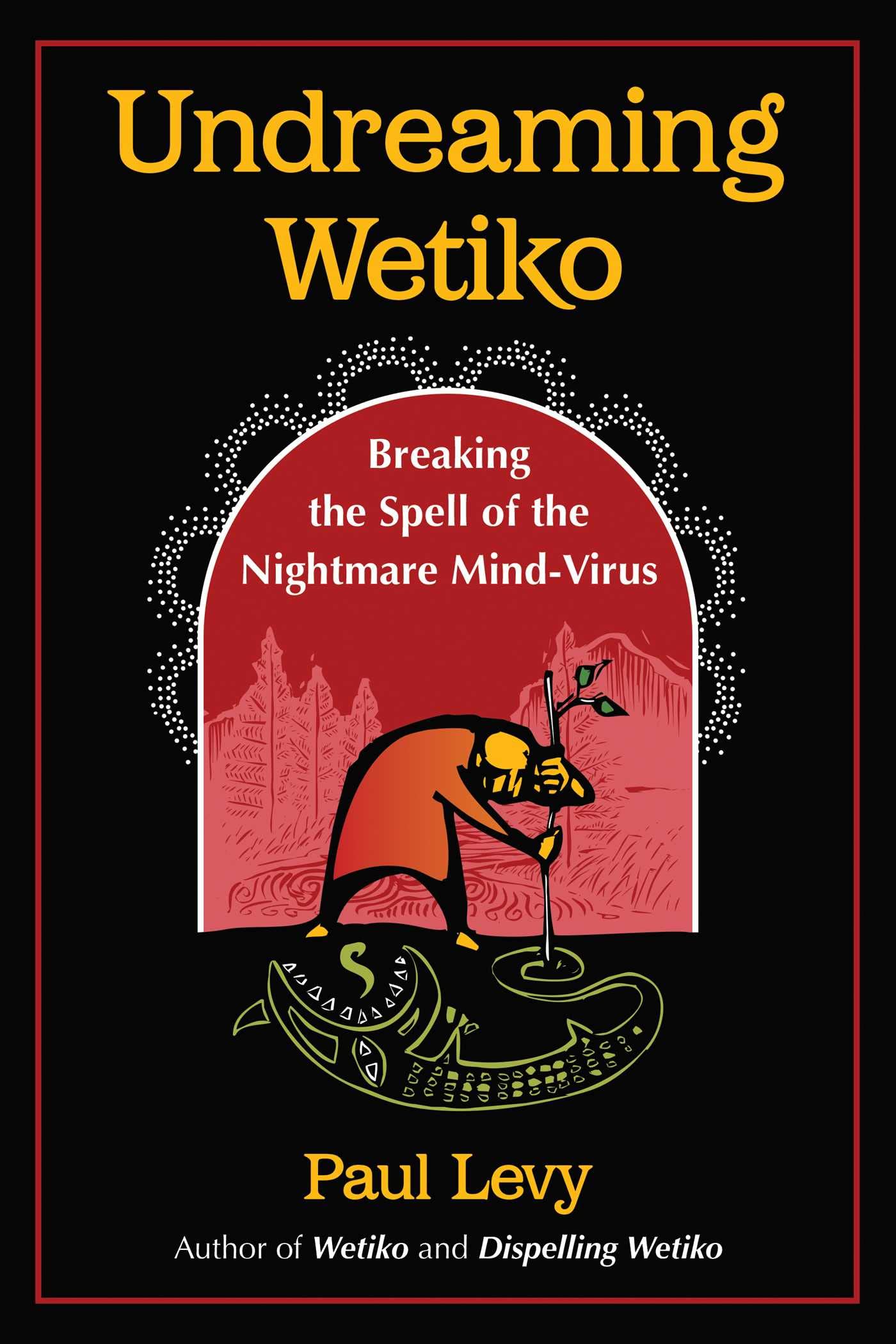 Undreaming Wetiko: Breaking The Spell Of The Nightmare MindVirus (Sacred Planet)