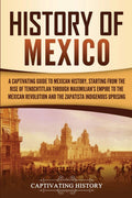 History of Mexico: A Captivating Guide to Mexican History, Starting from the Rise of Tenochtitlan through Maximilians Empire to