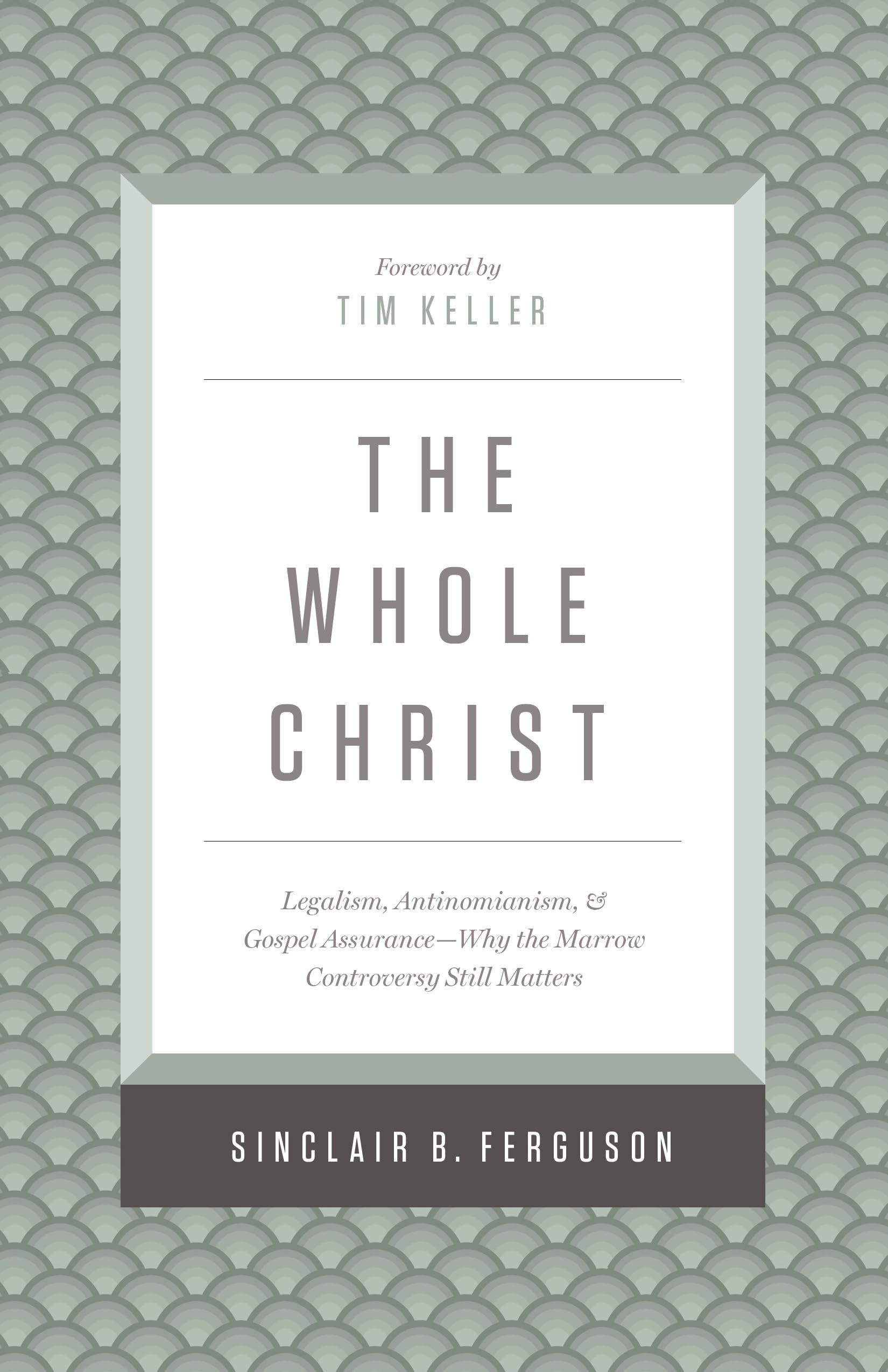 The Whole Christ: Legalism, Antinomianism, and Gospel AssuranceWhy the Marrow Controversy Still Matters