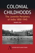 Colonial Childhoods: The Juvenile Periphery of India 18501945 (Anthem South Asian Studies,Anthem NineteenthCentury Series)