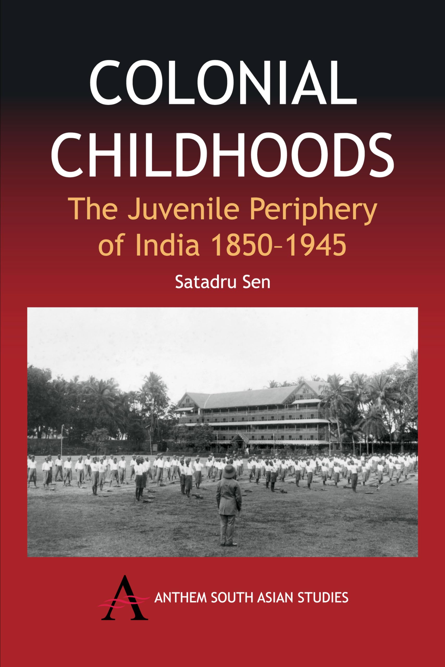 Colonial Childhoods: The Juvenile Periphery of India 18501945 (Anthem South Asian Studies,Anthem NineteenthCentury Series)