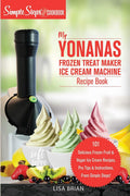 My Yonanas Frozen Treat Maker Ice Cream Machine Recipe Book, A Simple Steps Brand Cookbook: 101 Delicious Frozen Fruit and Vegan