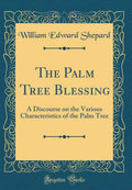 The Palm Tree Blessing: A Discourse on the Various Characteristics of the Palm Tree (Classic Reprint)