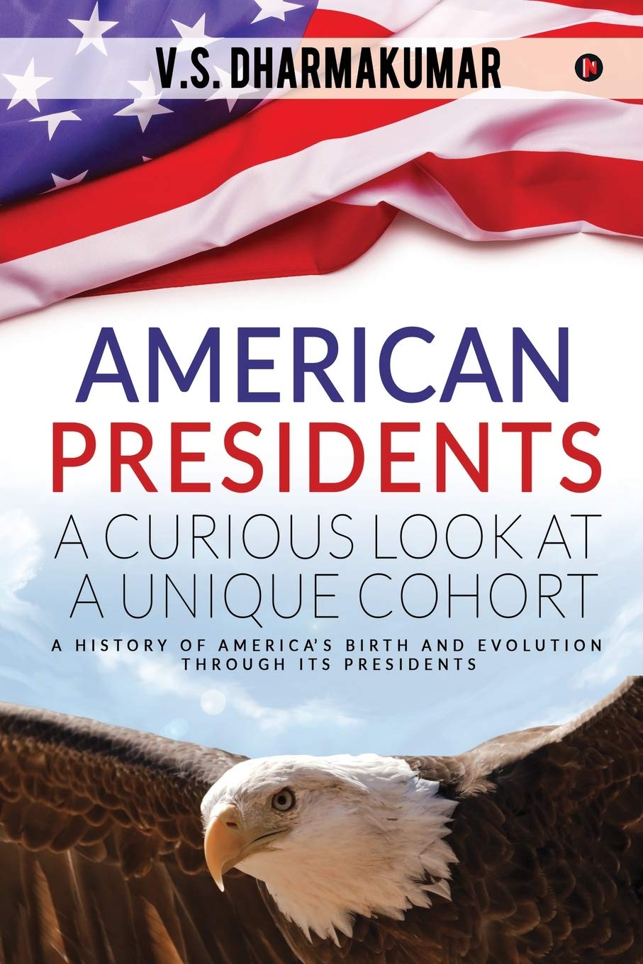 American Presidents  A Curious Look At A Unique Cohort : A History Of AmericaS Birth And Evolution Through Its Presidents