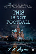 This Is Not Football : A Funny Diary From The Sidelines Of The 2018 Fifa World Cup In Russia