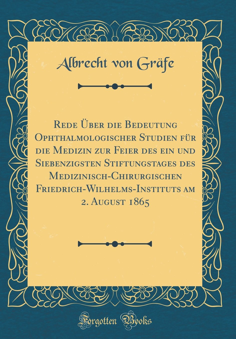 Rede ber die Bedeutung Ophthalmologischer Studien fr die Medizin zur Feier des ein und Siebenzigsten Stiftungstages des Medizini