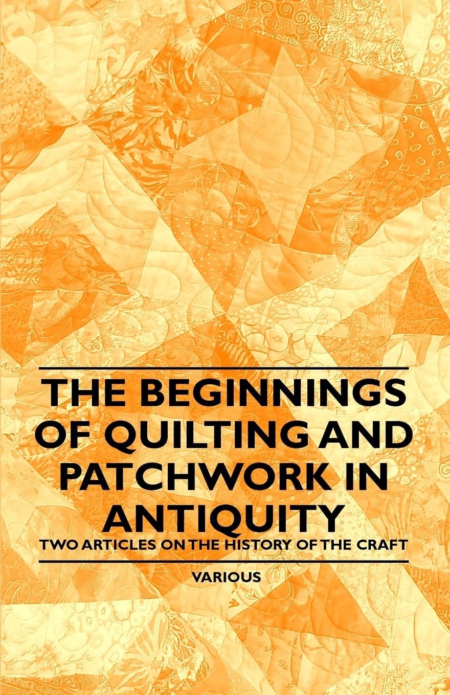 The Beginnings of Quilting and Patchwork in Antiquity  Two Articles on the History of the Craft