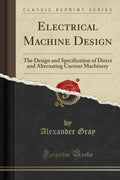 Electrical Machine Design: The Design And Specification Of Direct And Alternating Current Machinery (Classic Reprint)