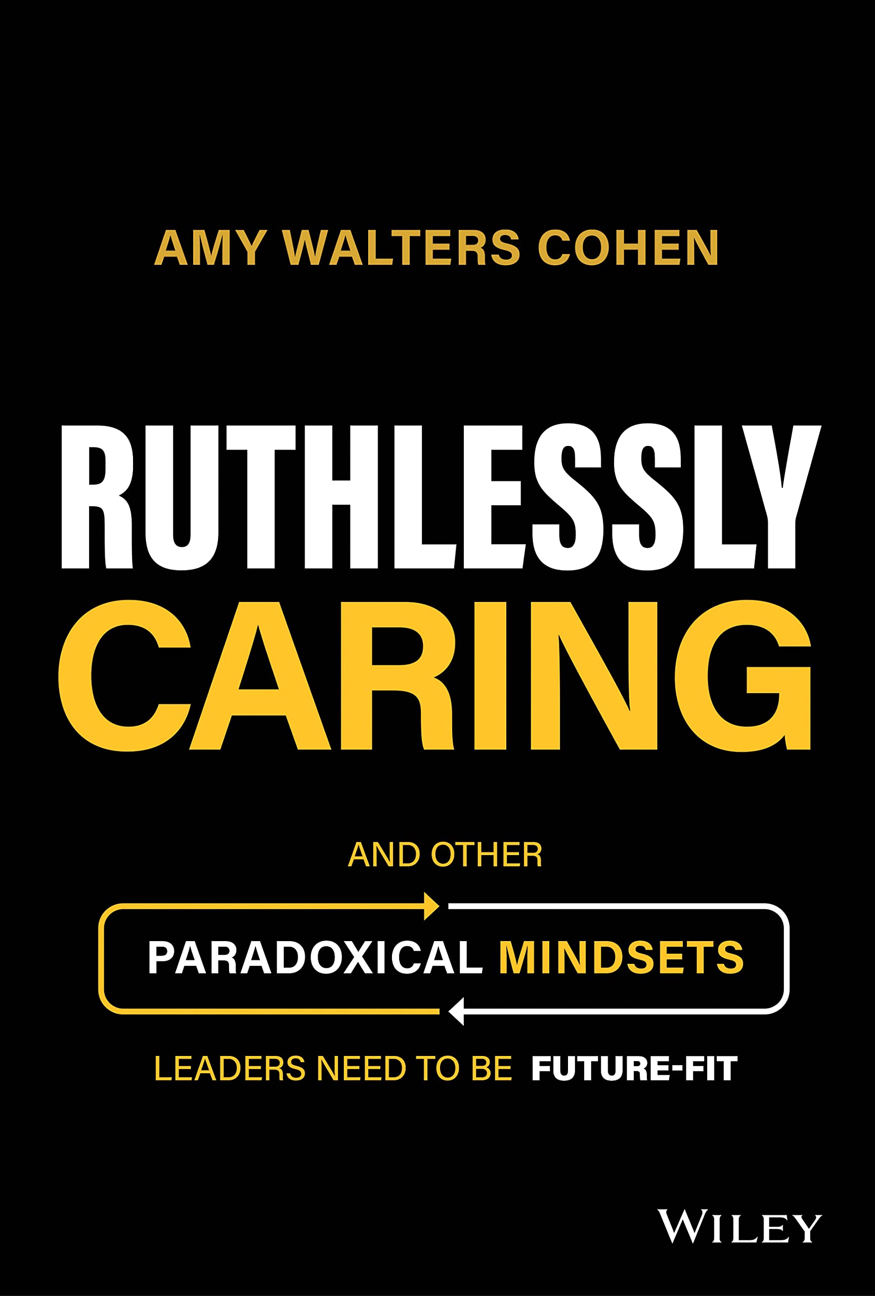 Ruthlessly Caring: And Other Paradoxical Mindsets Leaders Need to be FutureFit
