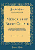 Memories of Rufus Choate: With Some Consideration of His Studies, Methods, and Opinions, and of His Style as a Speaker and Write