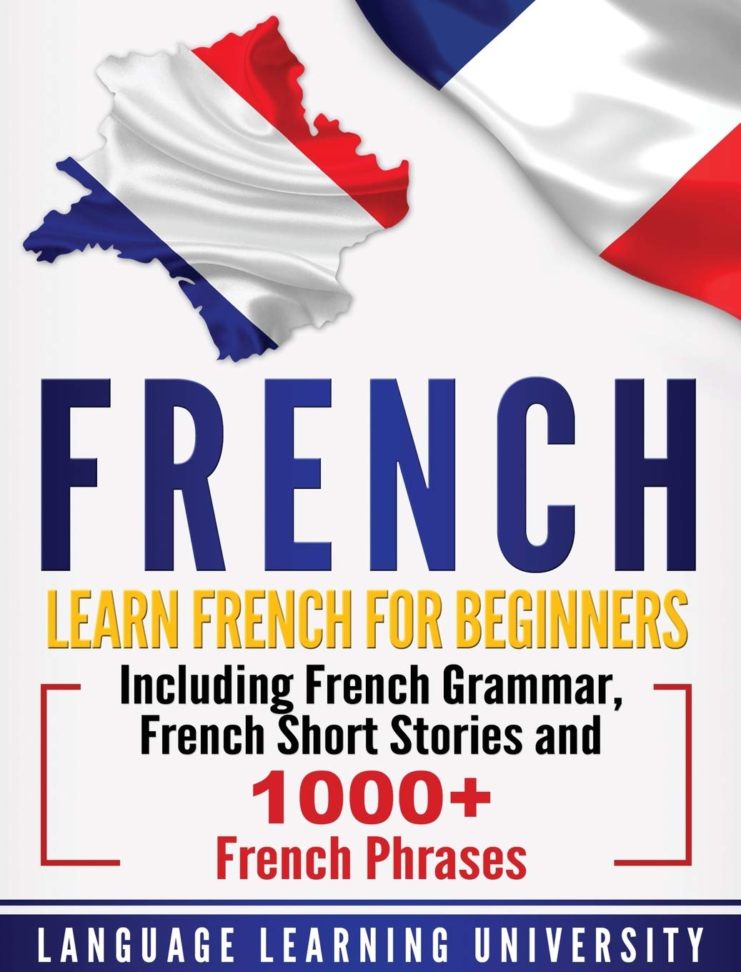 French: Learn French For Beginners Including French Grammar, French Short Stories And 1000+ French Phrases