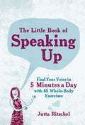 The Little Book of Speaking Up: Find Your Voice in 5 Minutes a Day with 65 WholeBody Exercises