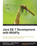 Java Ee 7 Development With Wildfly: Leverage the Power of the Wildfly Application Server from Jboss to Develop Modern Java Ee 7 