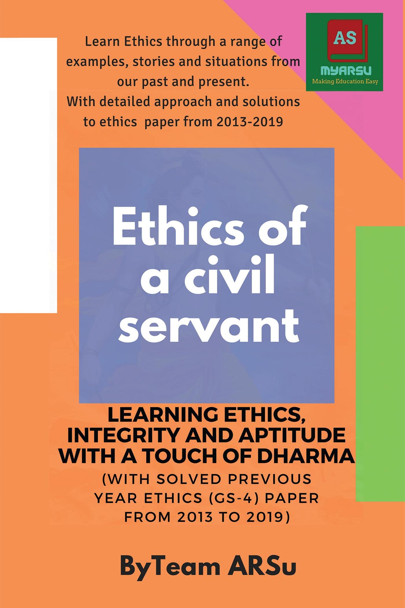 Ethics Of A Civil Servant Learning Ethics, Integrity & Aptitude With A Touch Of Dharma : (With Solved Previous Year Ethics (Gs4