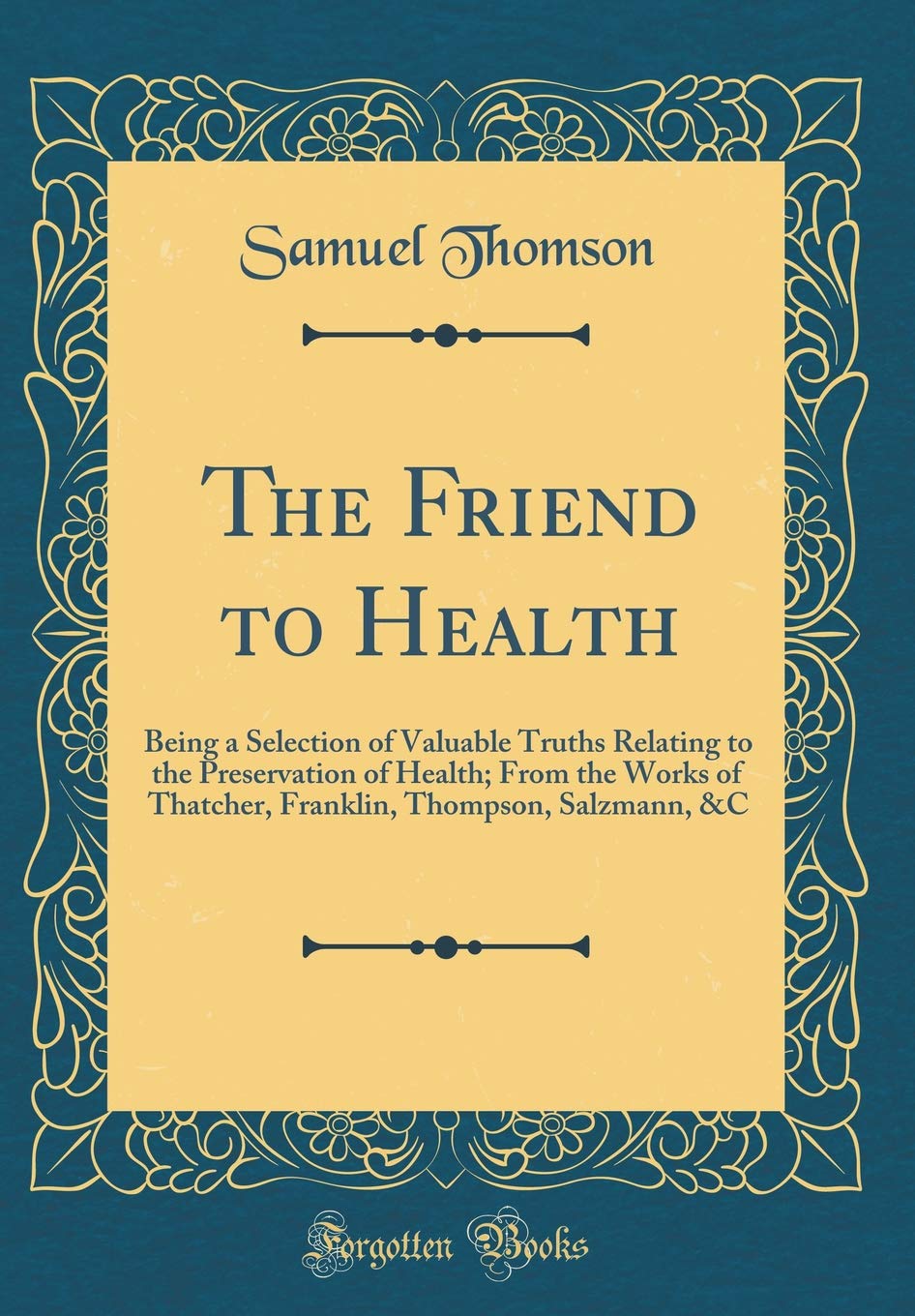 The Friend to Health: Being a Selection of Valuable Truths Relating to the Preservation of Health; From the Works of Thatcher, F