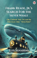 Frank Reade, Jr.s Search For The Silver Whale Or, Under The Ocean In The Electric Dolphin