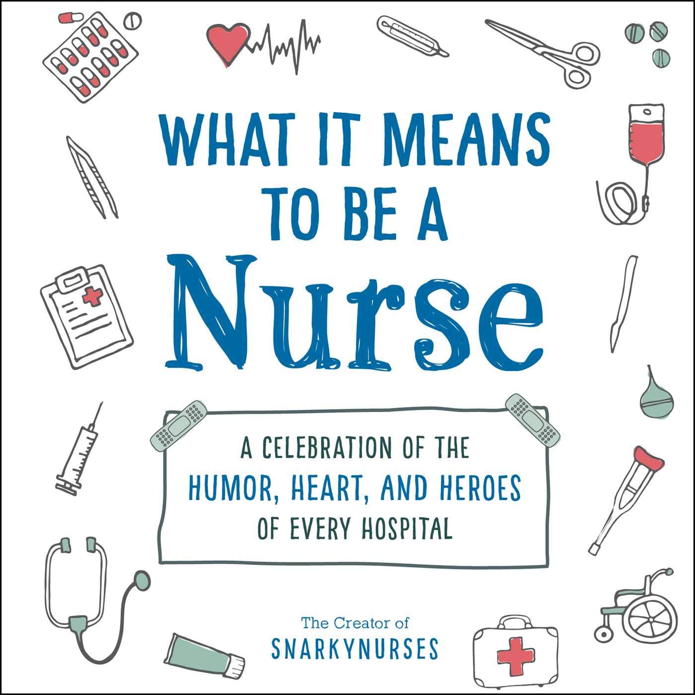 What It Means to Be a Nurse: A Celebration of the Humor, Heart, and Heroes of Every Hospital (What It Means Gift Series)