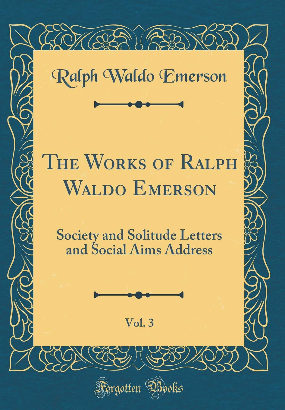 The Works of Ralph Waldo Emerson, Vol. 3: Society and Solitude Letters and Social Aims Address (Classic Reprint)