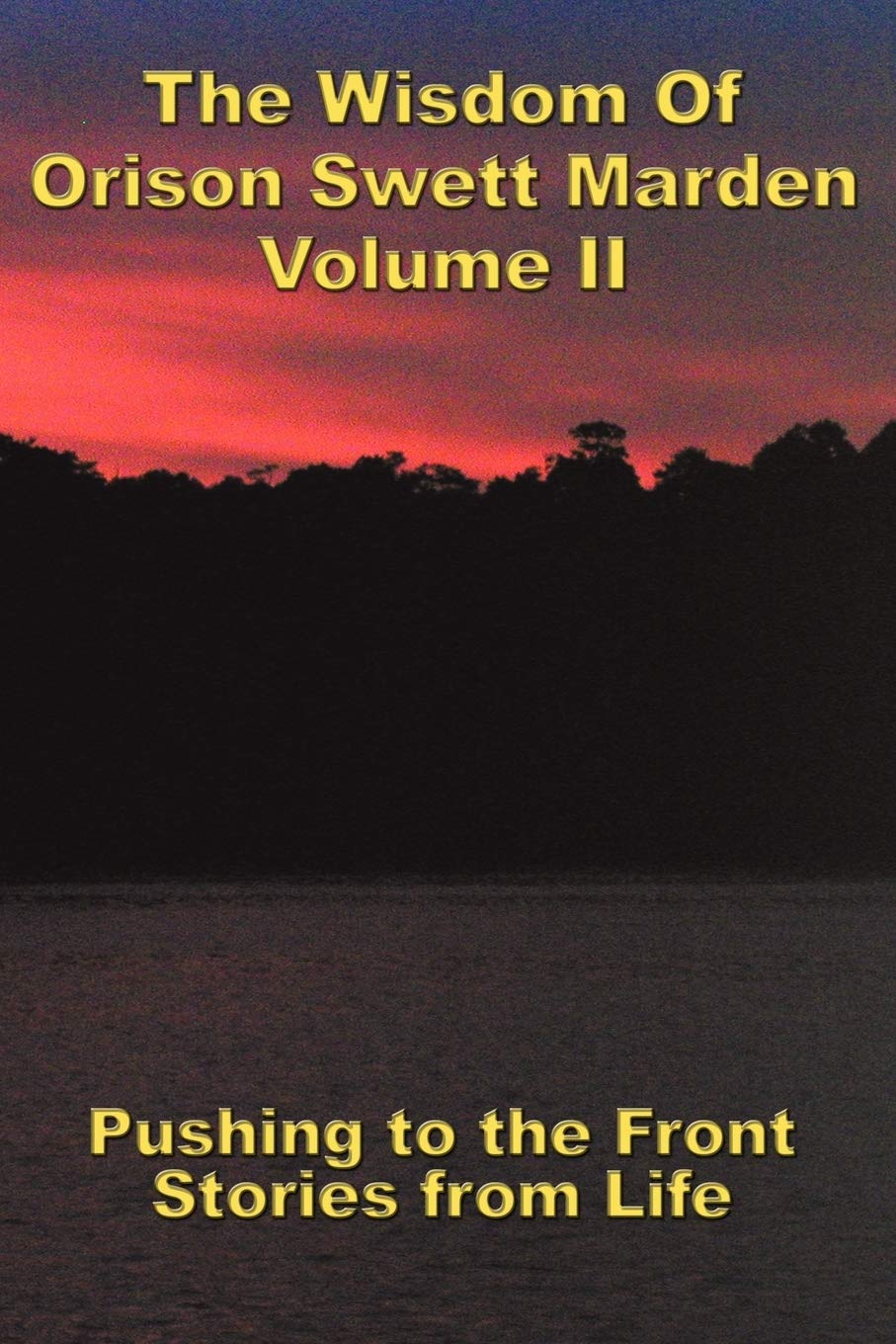 The Wisdom Of Orison Swett Marden Vol. II: Pushing to the Front, Stories from Life