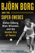 Bjrn Borg and the SuperSwedes: Stefan Edberg, Mats Wilander, and the Golden Era of Tennis
