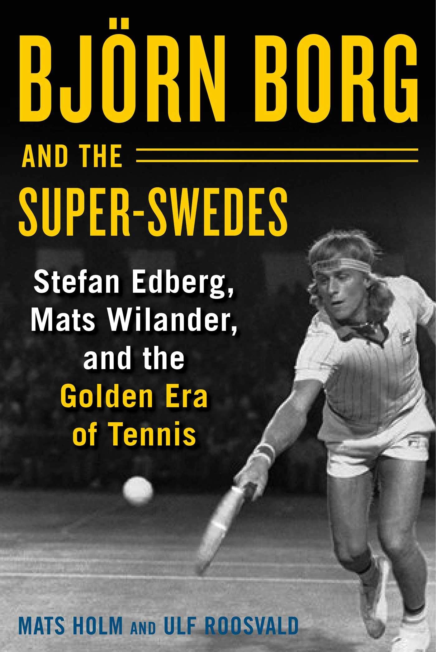 Bjrn Borg and the SuperSwedes: Stefan Edberg, Mats Wilander, and the Golden Era of Tennis