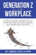 Generation Z in the Workplace: Helping the Newest Generation in the Workforce Build Successful Working Relationships and Career 