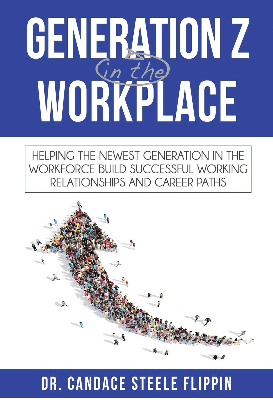 Generation Z in the Workplace: Helping the Newest Generation in the Workforce Build Successful Working Relationships and Career 