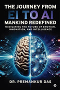 The Journey from EI to AI  Mankind Redefined: Navigating the Future of Emotion, Innovation, and Intelligence