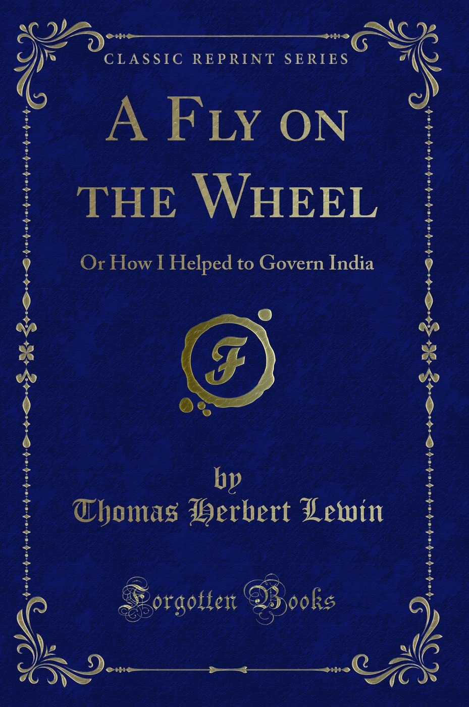 A Fly On The Wheel: Or How I Helped To Govern India (Classic Reprint)