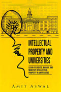 Intellectual Property and Universities : Learn to create, manage and monetize Intellectual Property in Universities