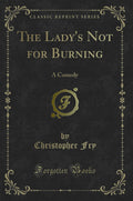 The Ladys Not for Burning: A Comedy (Classic Reprint)