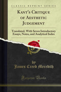 Kants Critique of Aesthetic Judgement: Translated, with Seven Introductory Essays, Notes, and Analytical Index (Classic Reprin