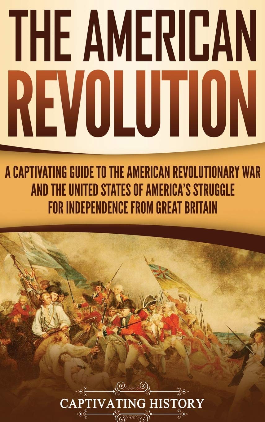 The American Revolution: A Captivating Guide to the American Revolutionary War and the United States of Americas Struggle for I