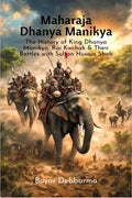 Maharaja Dhanya Manikya: The History of King Dhanya Manikya, Rai Kwchak & Their Battles with Sultan Husain Shah
