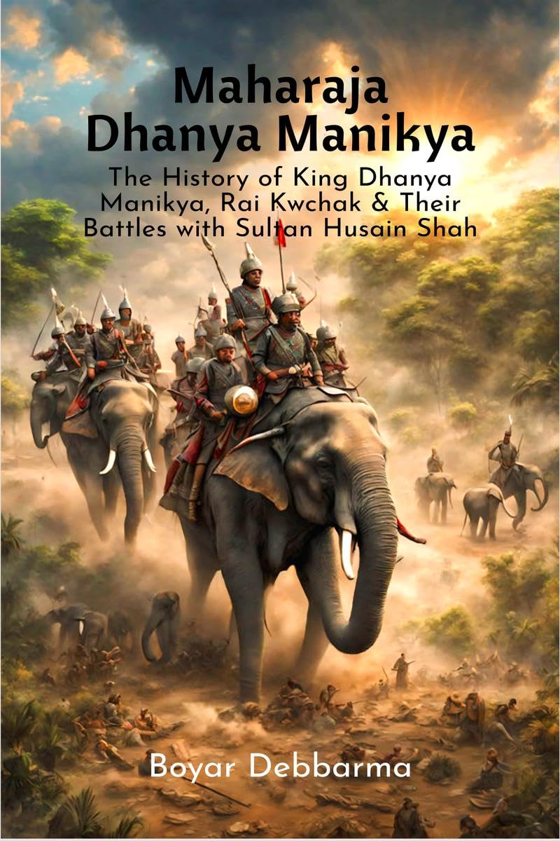 Maharaja Dhanya Manikya: The History of King Dhanya Manikya, Rai Kwchak & Their Battles with Sultan Husain Shah