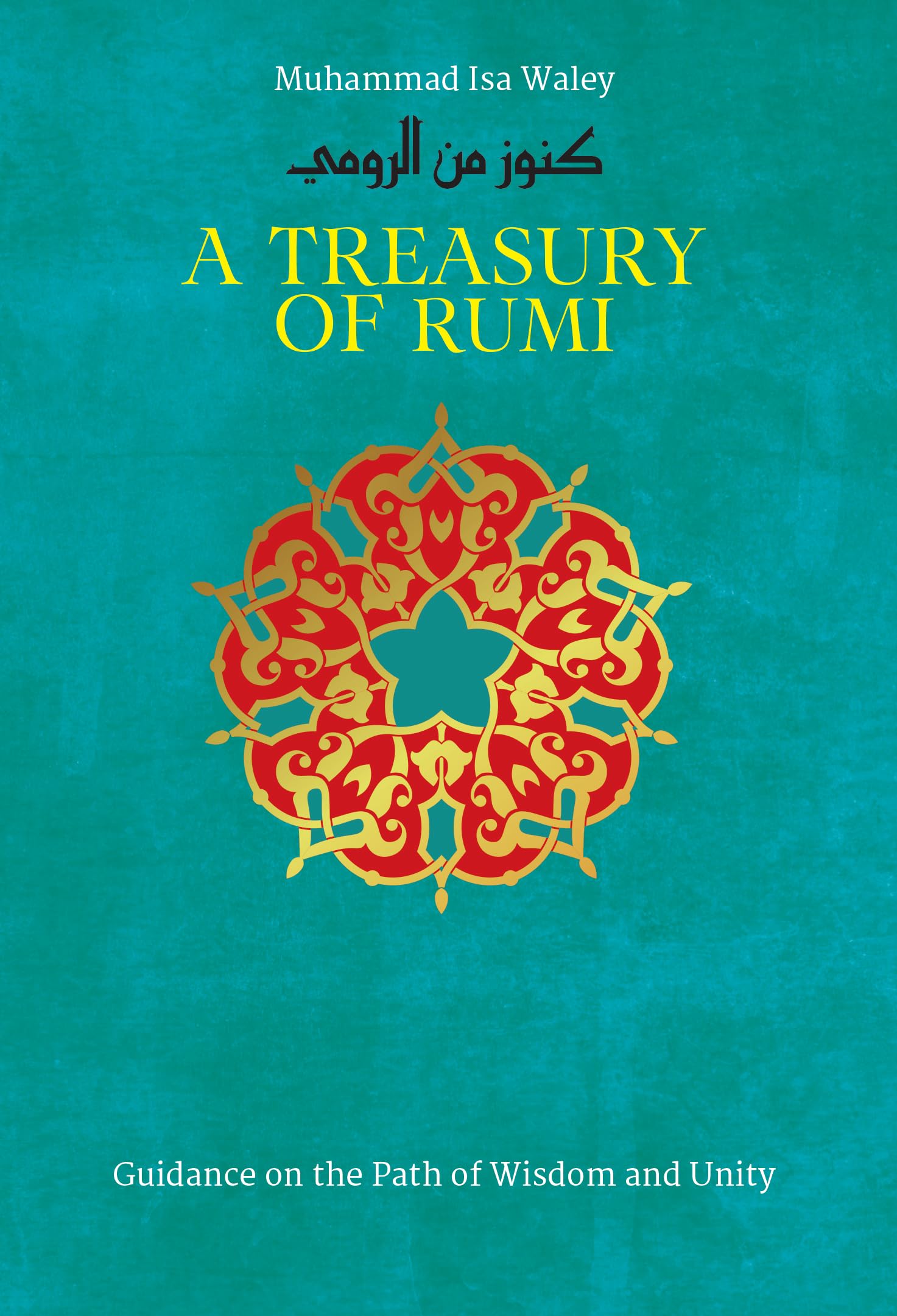 A Treasury of Rumi: Guidance on the Path of Wisdom and Unity (Treasury in Islamic Thought and Civilization, 5)