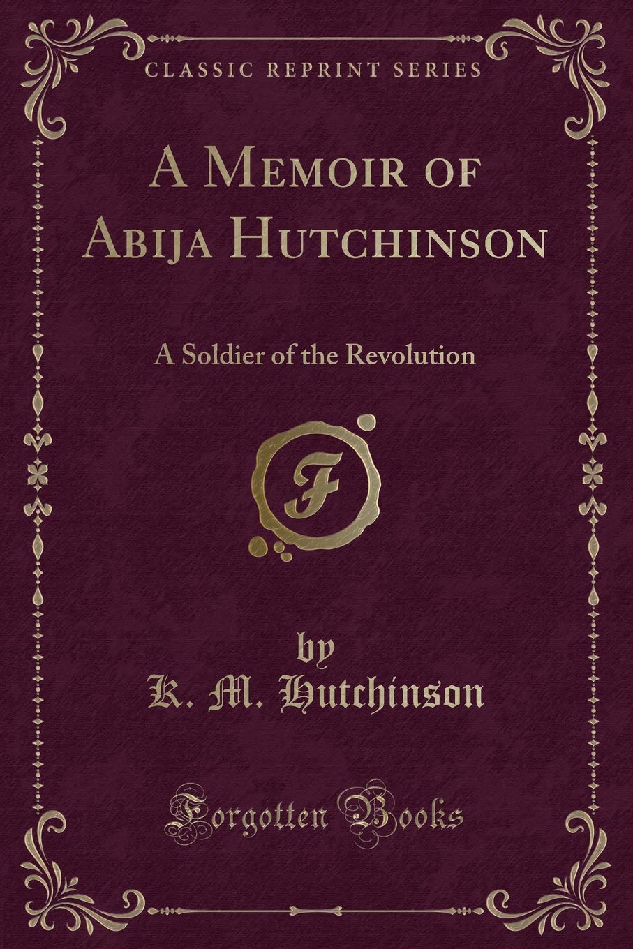 A Memoir of Abija Hutchinson: A Soldier of the Revolution (Classic Reprint)