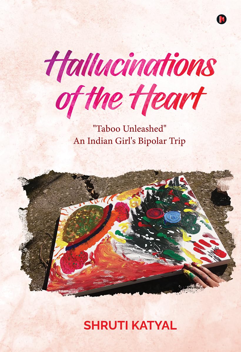 Hallucinations Of The Heart: Taboo Unleashed An Indian GirlS Bipolar Trip