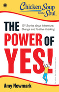 Chicken Soup for the Soul Series: The Power of Yes! : 101 Stories about Adventure, Change and Positive Thinking