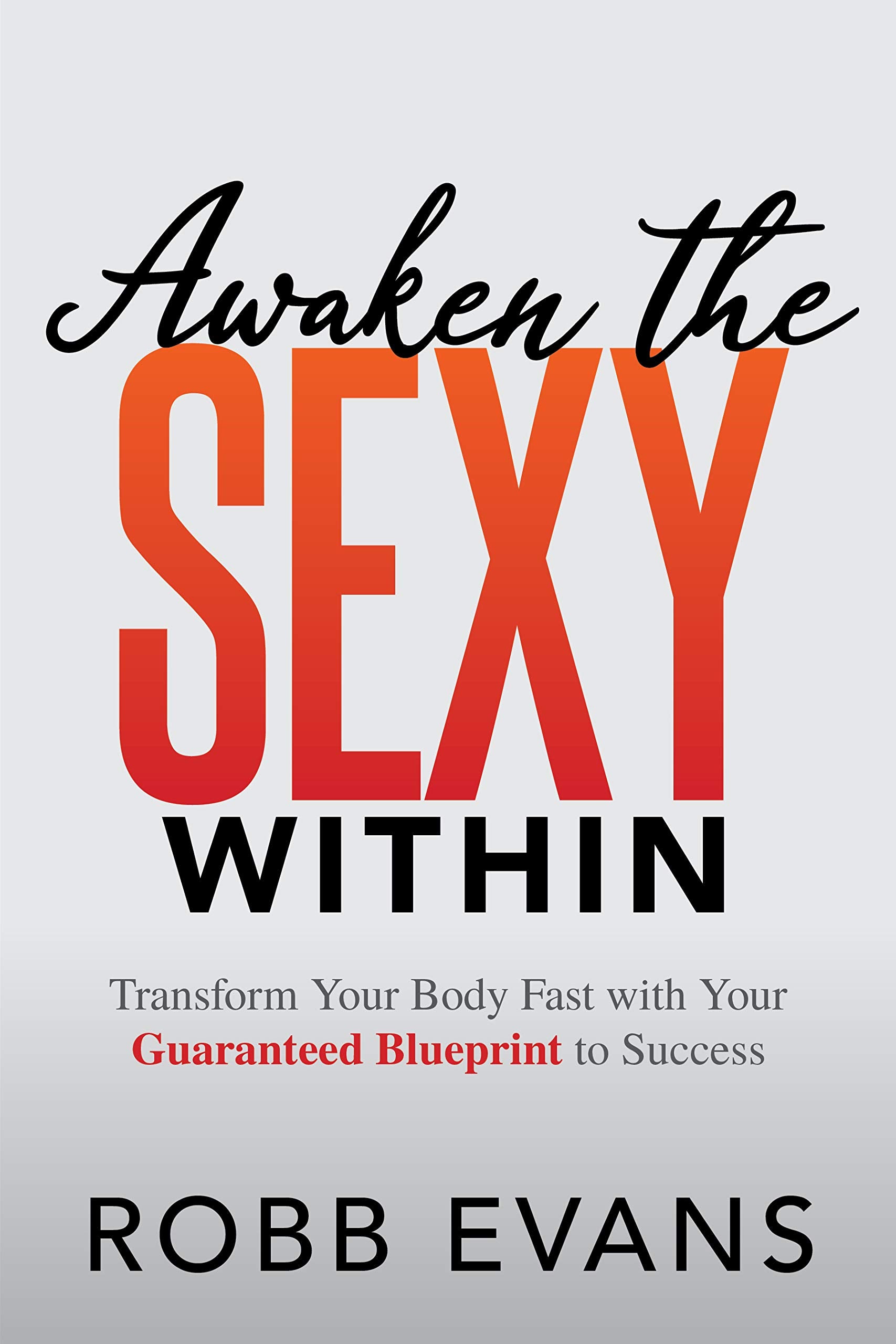 Awaken the Sexy Within: Transform your Body Fast with your Guaranteed Blueprint to Success