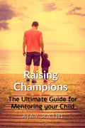 Raising Champions : The Ultimate Guide for Mentoring your Child