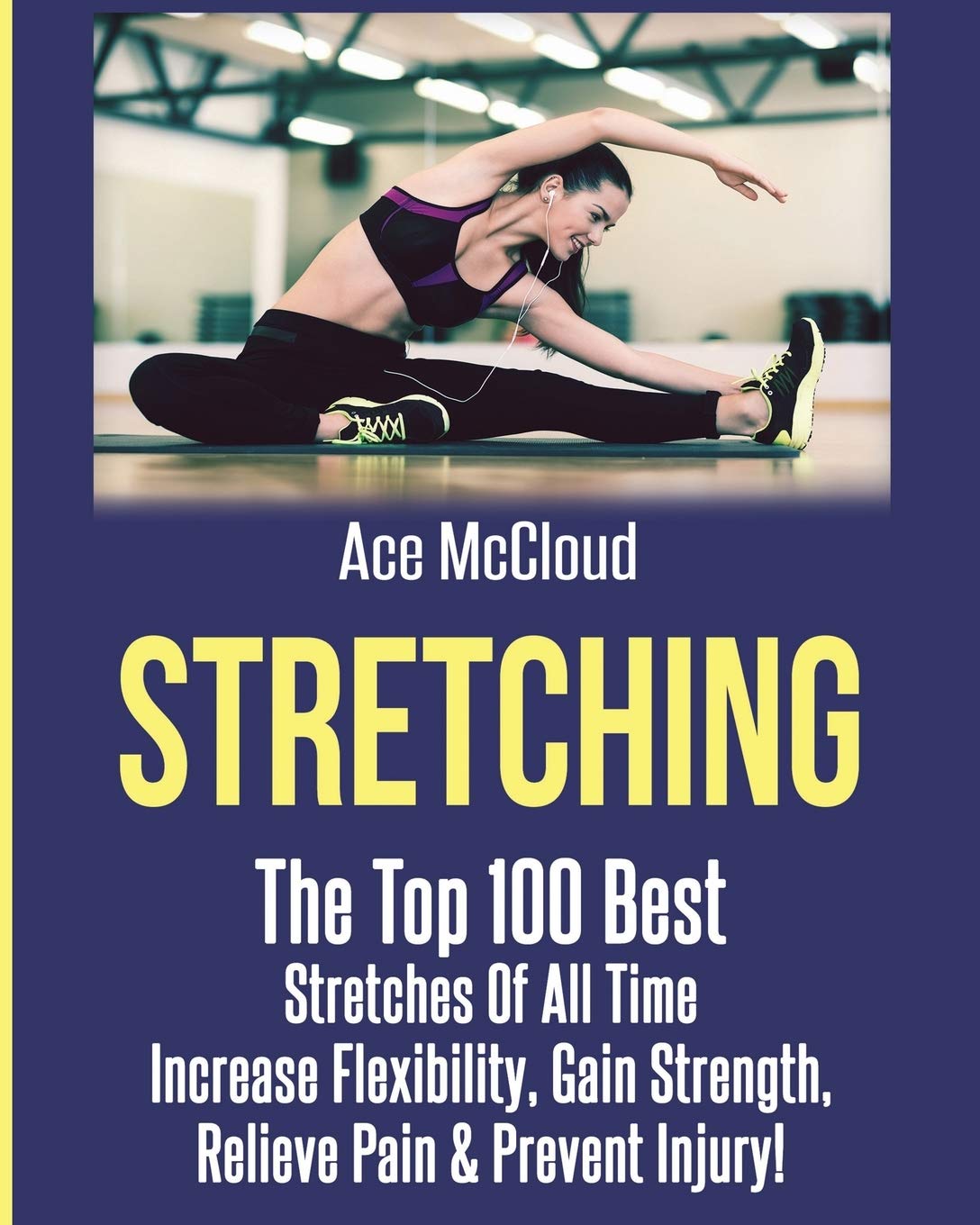 Stretching: The Top 100 Best Stretches Of All Time: Increase Flexibility, Gain Strength, Relieve Pain & Prevent Injury (Stretchi