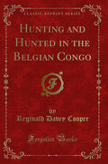 Hunting And Hunted In The Belgian Congo (Classic Reprint)