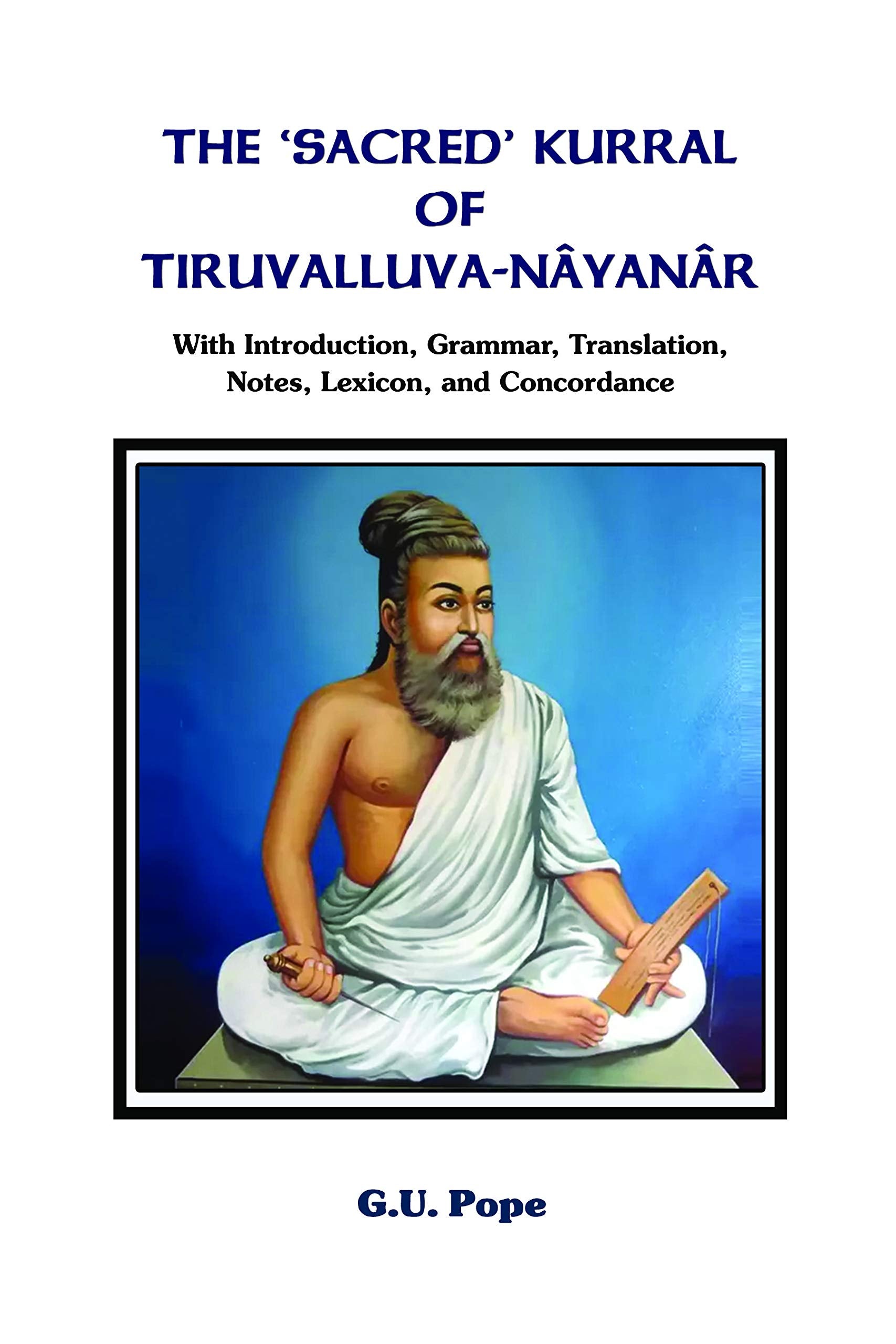 The Sacred Kurral Of TiruvalluvaNyanr With Introduction, Grammar, Translation, Notes, Lexicon, And Concordance