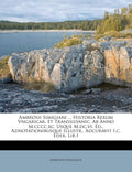 Ambrosii Simigiani ... Historia Rerum Vngaricar. Et Transsilvanic. AB Anno M.CCCC.XC. Usque M.DC.VI, Ed., Adnotationibusque Illu