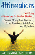Affirmations: 500 Daily Affirmations for Positive Thinking, Success, Money, Love, Happiness, Focus, Abundance, SelfEsteem, and 