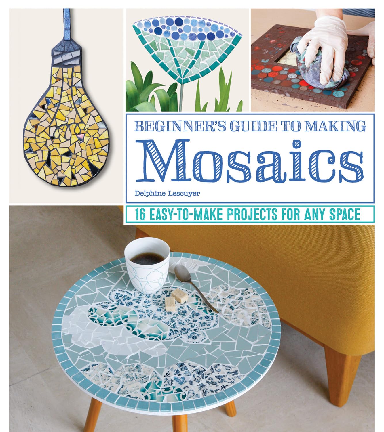 Beginners Guide to Making Mosaics: 16 EasytoMake Projects for Any Space (Fox Chapel Publishing) StepbyStep Instructions & P