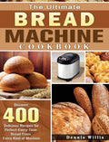The Ultimate Bread Machine Cookbook: Discover 400 Delicious Recipes For PerfectEveryTime BreadFrom Every Kind Of Machine