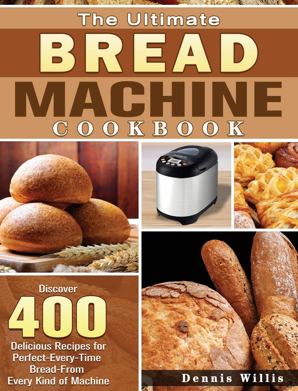 The Ultimate Bread Machine Cookbook: Discover 400 Delicious Recipes For PerfectEveryTime BreadFrom Every Kind Of Machine