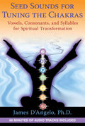 Seed Sounds for Tuning the Chakras: Vowels, Consonants, and Syllables for Spiritual Transformation